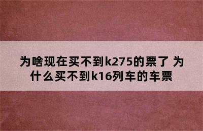 为啥现在买不到k275的票了 为什么买不到k16列车的车票